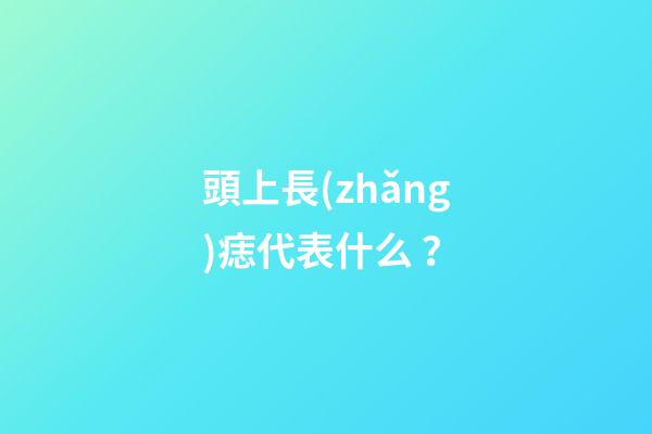 頭上長(zhǎng)痣代表什么？
